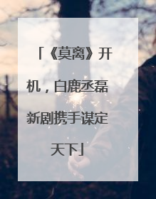 《莫离》开机，白鹿丞磊新剧携手谋定天下