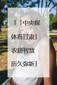 「中央媒体看甘肃」农耕智慧 历久弥新