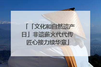 「文化和自然遗产日」非遗薪火代代传 匠心接力续华章