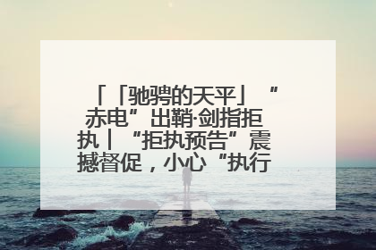 「驰骋的天平」“赤电”出鞘·剑指拒执︱“拒执预告”震撼督促，小心“执行”变“执刑”