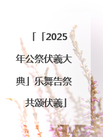 「2025年公祭伏羲大典」乐舞告祭 共颂伏羲