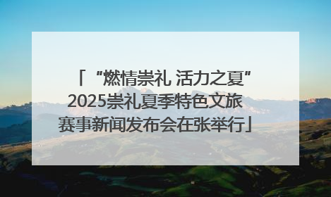 “燃情崇礼 活力之夏”2025崇礼夏季特色文旅赛事新闻发布会在张举行