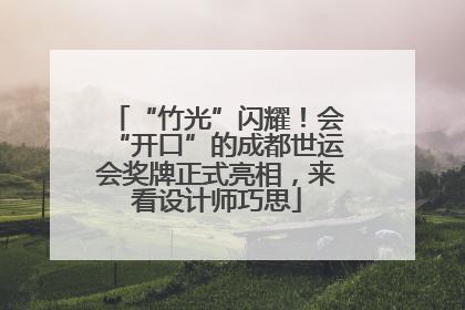 “竹光”闪耀！会“开口”的成都世运会奖牌正式亮相，来看设计师巧思