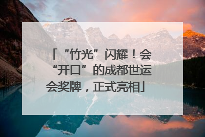 “竹光”闪耀！会“开口”的成都世运会奖牌，正式亮相