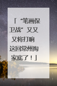 “笔画保卫战”又又又将打响 这回常州掏家底了！