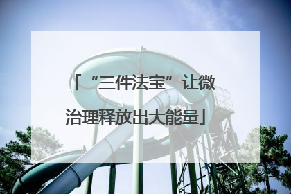 “三件法宝”让微治理释放出大能量