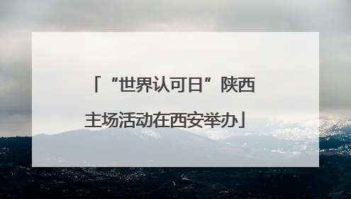 “世界认可日”陕西主场活动在西安举办