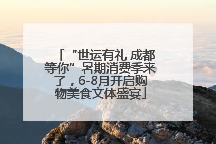 “世运有礼 成都等你”暑期消费季来了，6-8月开启购物美食文体盛宴