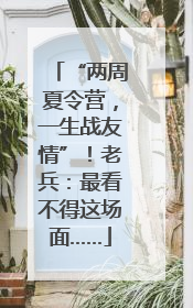 “两周夏令营，一生战友情”！老兵：最看不得这场面……