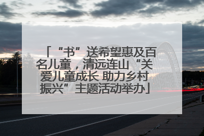 “书”送希望惠及百名儿童，清远连山“关爱儿童成长 助力乡村振兴”主题活动举办