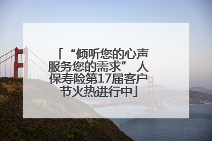 “倾听您的心声 服务您的需求” 人保寿险第17届客户节火热进行中