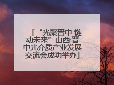 “光聚晋中 链动未来”山西·晋中光介质产业发展交流会成功举办