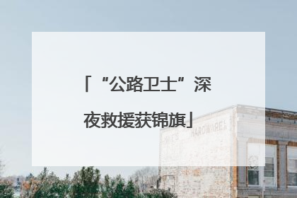 “公路卫士”深夜救援获锦旗