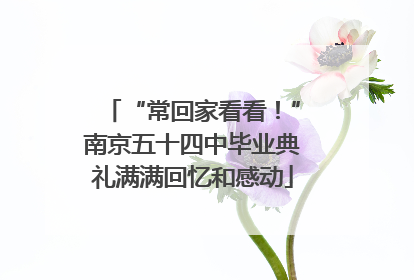 “常回家看看！”南京五十四中毕业典礼满满回忆和感动