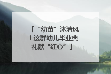 “幼苗”沐清风！这群幼儿毕业典礼献“红心”