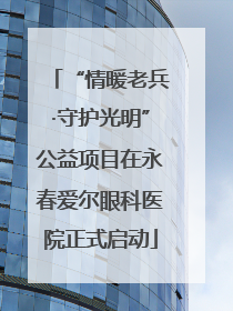 “情暖老兵·守护光明”公益项目在永春爱尔眼科医院正式启动