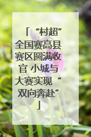 “村超”全国赛高县赛区圆满收官 小城与大赛实现“双向奔赴”