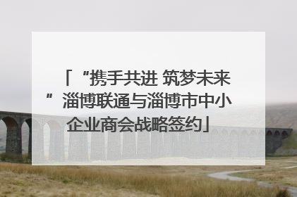 “携手共进 筑梦未来”淄博联通与淄博市中小企业商会战略签约