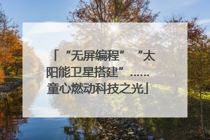 “无屏编程”“太阳能卫星搭建”……童心燃动科技之光