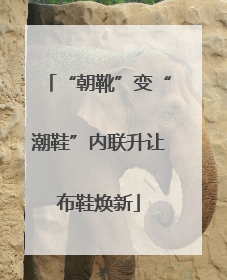 “朝靴”变“潮鞋”内联升让布鞋焕新