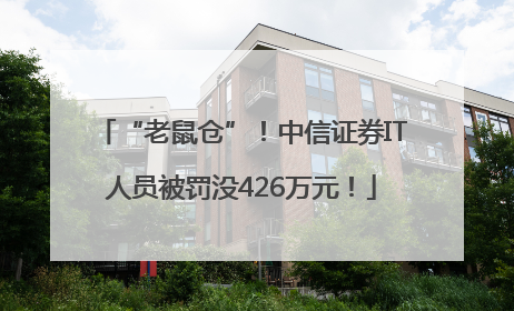 “老鼠仓”！中信证券IT人员被罚没426万元！