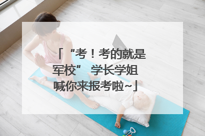 “考！考的就是军校” 学长学姐喊你来报考啦~