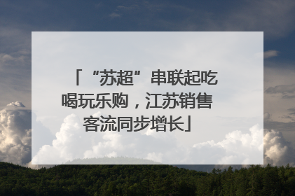 “苏超”串联起吃喝玩乐购，江苏销售客流同步增长