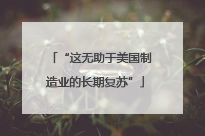 “这无助于美国制造业的长期复苏”