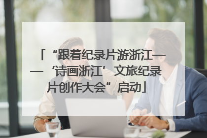 “跟着纪录片游浙江——‘诗画浙江’文旅纪录片创作大会”启动