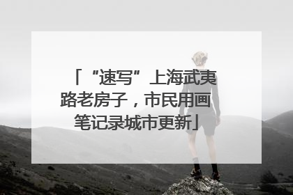 “速写”上海武夷路老房子，市民用画笔记录城市更新