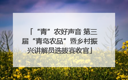 “青”农好声音 第三届“青岛农品”暨乡村振兴讲解员选拔赛收官