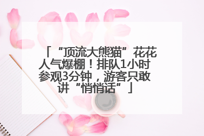 “顶流大熊猫”花花人气爆棚！排队1小时参观3分钟，游客只敢讲“悄悄话”