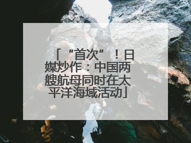 “首次”！日媒炒作：中国两艘航母同时在太平洋海域活动