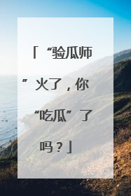 “验瓜师”火了，你“吃瓜”了吗？