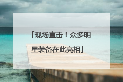 现场直击！众多明星装备在此亮相