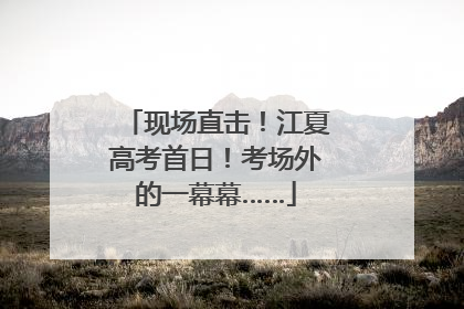 现场直击！江夏高考首日！考场外的一幕幕……