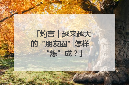 灼言｜越来越大的“朋友圈”怎样“炼”成？