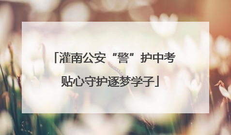 灌南公安“警”护中考 贴心守护逐梦学子