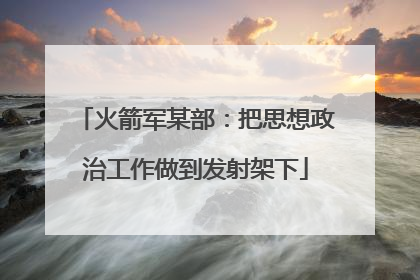 火箭军某部：把思想政治工作做到发射架下