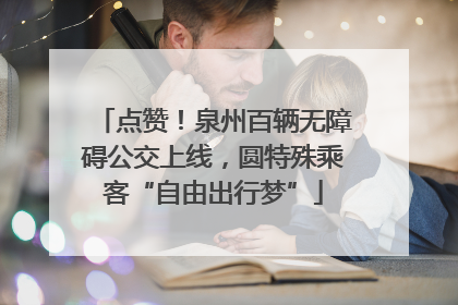 点赞！泉州百辆无障碍公交上线，圆特殊乘客“自由出行梦”