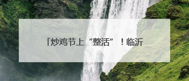 炒鸡节上“整活”！临沂这所新高校为何如此出圈