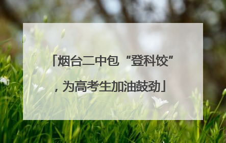 烟台二中包“登科饺”，为高考生加油鼓劲