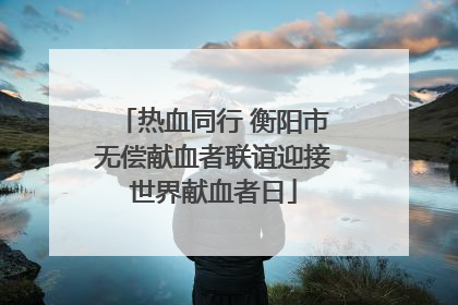 热血同行 衡阳市无偿献血者联谊迎接世界献血者日