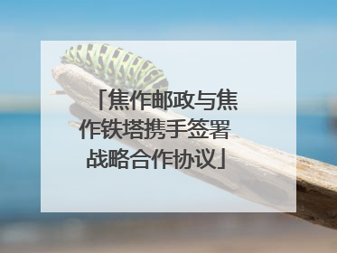 焦作邮政与焦作铁塔携手签署战略合作协议