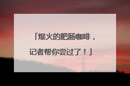 爆火的肥肠咖啡，记者帮你尝过了！