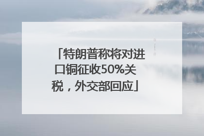 特朗普称将对进口铜征收50%关税，外交部回应