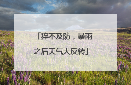 猝不及防，暴雨之后天气大反转