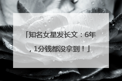 知名女星发长文：6年，1分钱都没拿到！