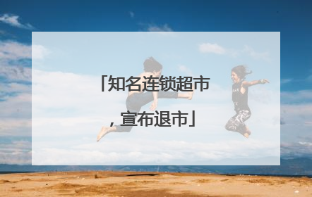 知名连锁超市，宣布退市