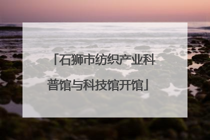 石狮市纺织产业科普馆与科技馆开馆